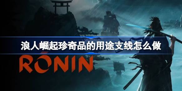浪人崛起珍奇品的用途支线怎么做 浪人崛起珍奇品的用途支线攻略