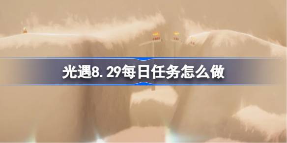 光遇8.29每日任务怎么做 光遇8月29日每日任务做法攻略