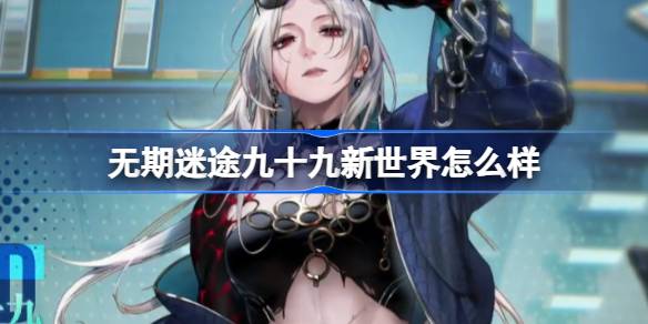 无期迷途九十九新世界怎么样 无期迷途九十九新世界装束介绍