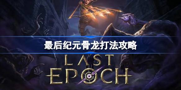 最后纪元骨龙怎么打 最后纪元骨龙打法攻略
