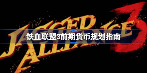 铁血联盟3怎么赚钱 铁血联盟3前期货币规划指南