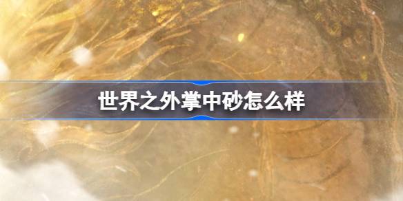 世界之外掌中砂怎么样 世界之外掌中砂活动介绍