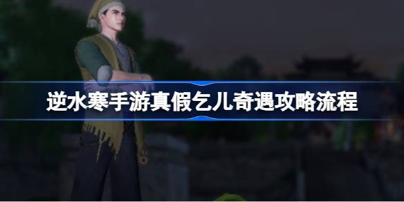 逆水寒手游真假乞儿奇遇攻略流程 逆水寒手游真假乞儿奇遇该怎么触发