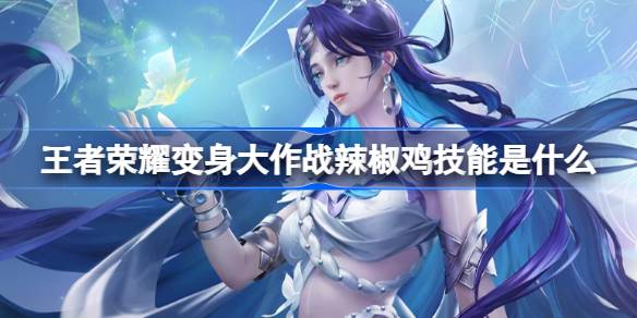 王者荣耀变身大作战辣椒鸡技能是什么 变身大作战辣椒鸡技能介绍