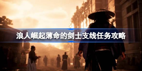 浪人崛起薄命的剑士支线怎么做 浪人崛起薄命的剑士支线任务攻略