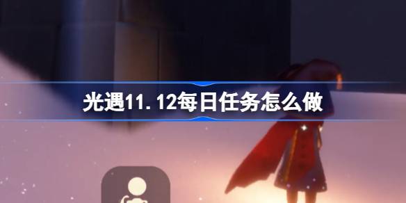 光遇11.12每日任务怎么做 光遇11月12日每日任务做法攻略