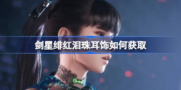 剑星绯红泪珠耳饰如何获取 剑星绯红泪珠耳饰获取方法