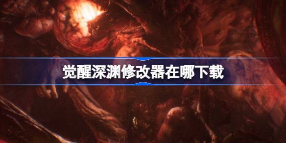 觉醒深渊修改器在哪下载 觉醒深渊一修大师修改器下载地址