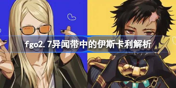 fgo2.7异闻带中的伊斯卡利怎么样 fgo2.7异闻带中的伊斯卡利解析