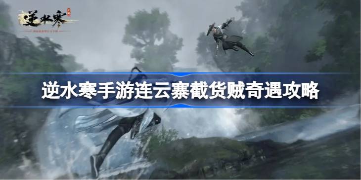 逆水寒手游连云寨截货贼奇遇怎么达成 逆水寒手游连云寨截货贼奇遇攻略