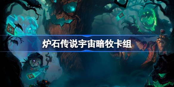 炉石传说宇宙暗牧卡组一览 炉石传说国服冲顶宇宙暗牧卡组推荐
