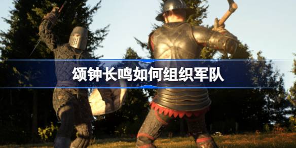 颂钟长鸣如何组织军队 颂钟长鸣军队组织方法