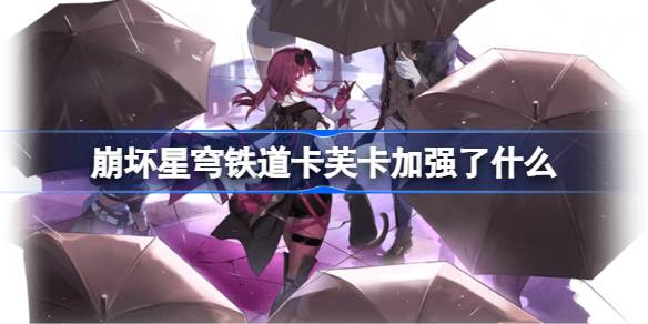 崩坏星穹铁道卡芙卡加强了什么 崩铁卡芙卡加强内容一览