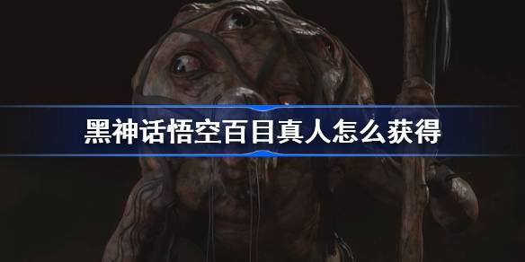 黑神话悟空百目真人怎么获得 黑神话悟空百目真人精魄获取攻略