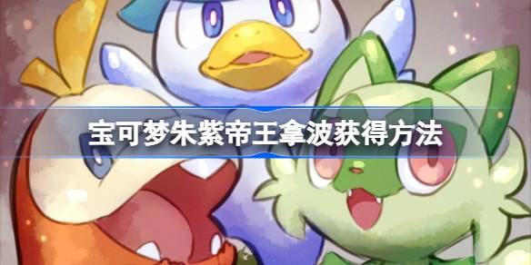 宝可梦朱紫帝王拿波怎么获得 宝可梦朱紫帝王拿波获得方法