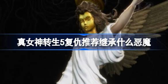 真女神转生5复仇推荐继承什么恶魔 复仇推荐继承恶魔介绍