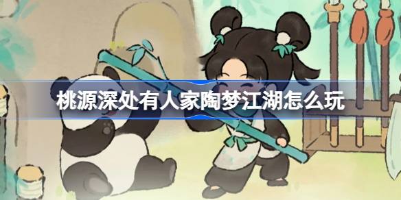 桃源深处有人家陶梦江湖怎么玩 桃源陶梦江湖限时主题活动介绍
