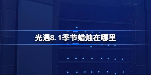 光遇8.1季节蜡烛在哪里 光遇8月1日季节蜡烛位置攻略