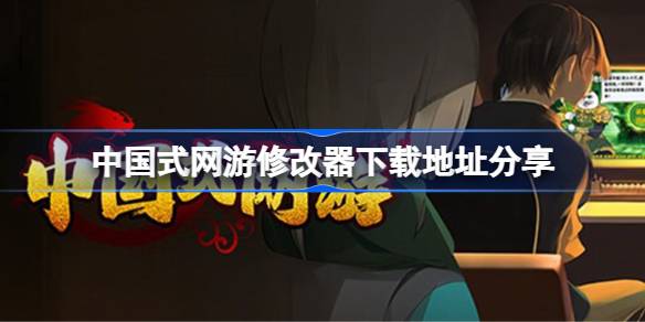 中国式网游一修大师修改器在哪里下载 中国式网游修改器下载地址分享