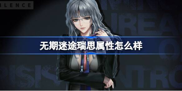 无期迷途瑞思属性怎么样 无期迷途瑞思角色档案介绍