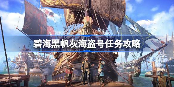 碧海黑帆灰海盗号任务怎么做 碧海黑帆灰海盗号任务攻略