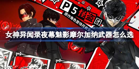 女神异闻录夜幕魅影摩尔加纳武器怎么选 女神异闻录夜幕魅影摩尔加纳武器选择介绍