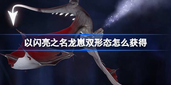 以闪亮之名龙崽双形态怎么获得 以闪亮之名夜渊为伴双形态介绍