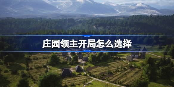 庄园领主开局怎么选择 庄园领主开局攻略
