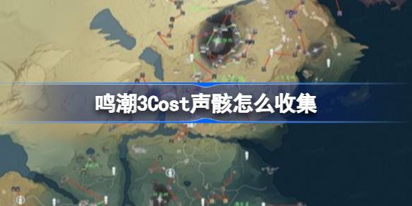 鸣潮3Cost声骸怎么收集 鸣潮3Cost声骸收集路线攻略