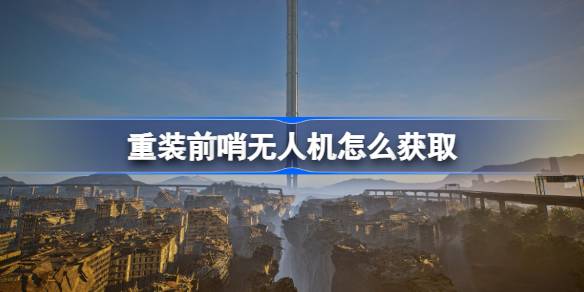 重装前哨无人机怎么获取 重装前哨无人机获得方法