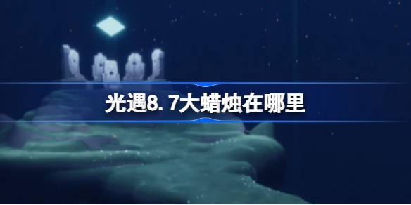 光遇8.7大蜡烛在哪里 光遇8月7日大蜡烛位置攻略