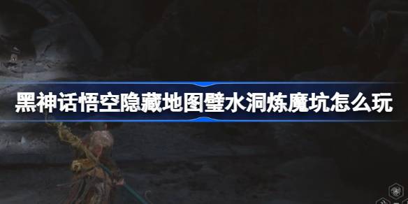 黑神话悟空第五回璧水洞炼魔坑怎么玩 第五回隐藏地图主线攻略