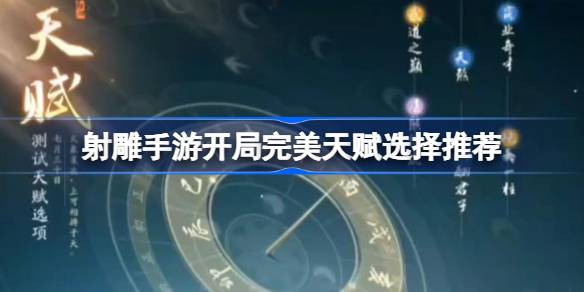 射雕手游开局完美天赋怎么选择 射雕手游开局完美天赋选择推荐