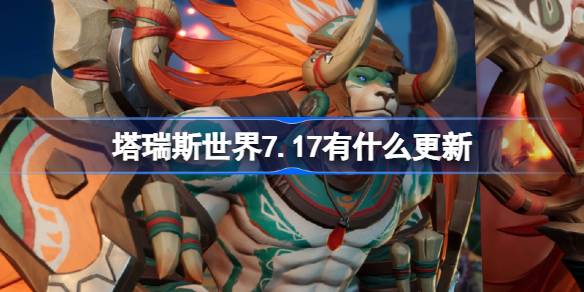 塔瑞斯世界7.17有什么更新 塔瑞斯世界7月17日更新内容介绍