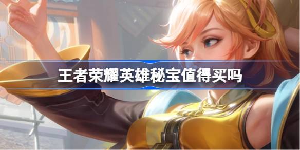 王者荣耀英雄秘宝值得买吗 王者荣耀英雄秘宝购买建议