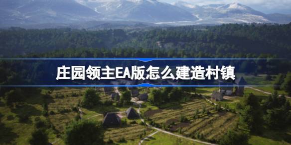庄园领主EA版怎么建造村镇 庄园领主EA版建筑布局规划推荐