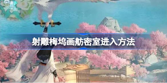 射雕梅坞画舫密室怎么进 射雕梅坞画舫密室进入方法