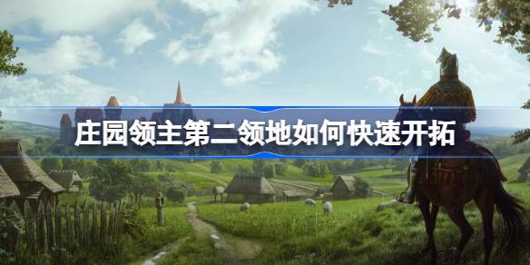 庄园领主第二领地如何快速开拓 庄园领主第二领地快速开拓攻略