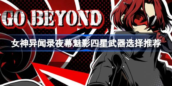 女神异闻录夜幕魅影四星武器选择推荐 女神异闻录夜幕魅影四星武器怎么选择
