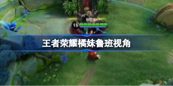 王者荣耀橘妹鲁班视角在哪 王者荣耀橘妹鲁班视角
