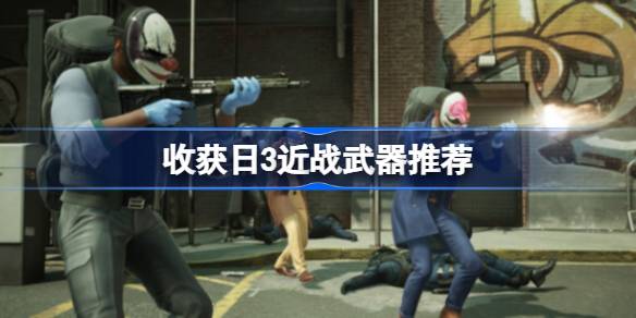 收获日3什么近战武器好 收获日3近战武器推荐