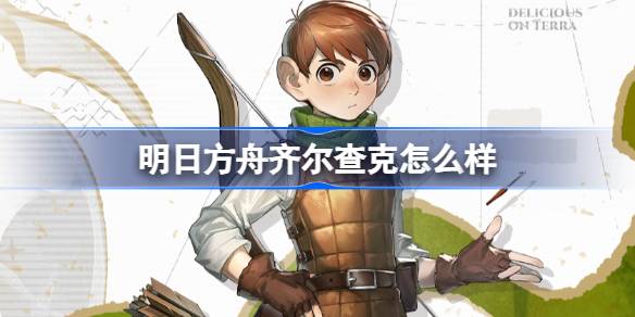 明日方舟齐尔查克怎么样 明日方舟齐尔查克技能介绍