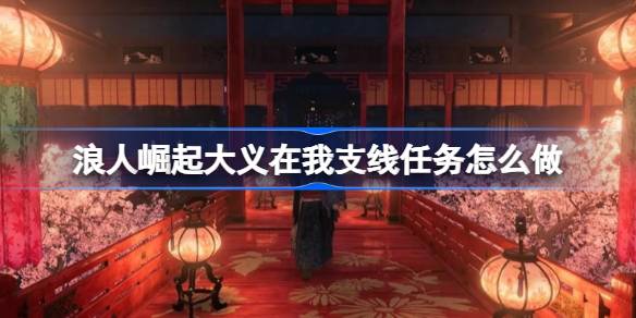 浪人崛起大义在我支线任务怎么做 浪人崛起大义在我支线任务攻略