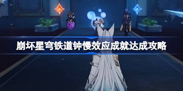崩坏星穹铁道钟慢效应成就达成攻略 崩坏星穹铁道钟慢效应成就怎么达成