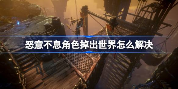 恶意不息角色掉出世界怎么解决 恶意不息角色掉出世界解决方法