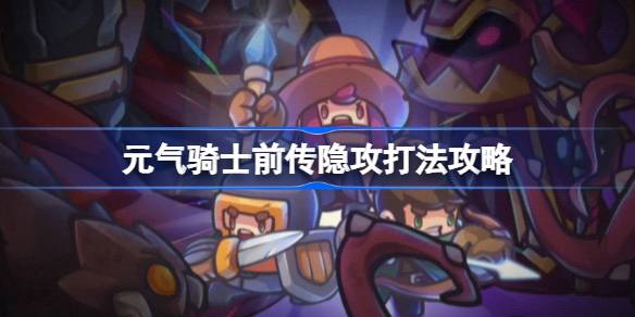 元气骑士前传潜行流派怎么玩 元气骑士前传隐攻打法攻略