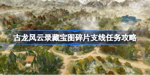 古龙风云录藏宝图碎片支线任务攻略 古龙风云录藏宝图碎片支线任务怎么做