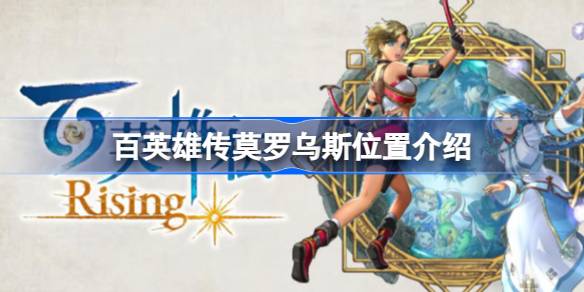 百英雄传莫罗乌斯在哪 百英雄传莫罗乌斯位置介绍