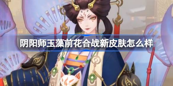 阴阳师玉藻前花合战新皮肤怎么样 阴阳师玉藻前梦覆重楼皮肤介绍