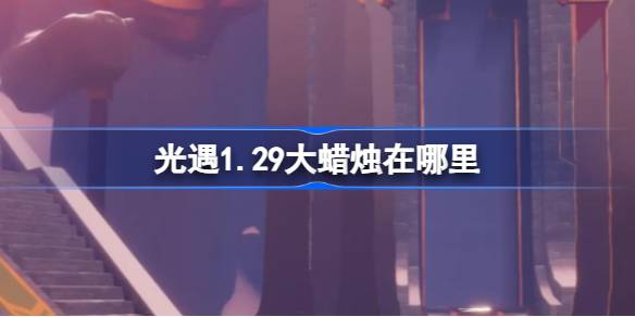 光遇1.29大蜡烛在哪里 光遇1月26日大蜡烛位置攻略